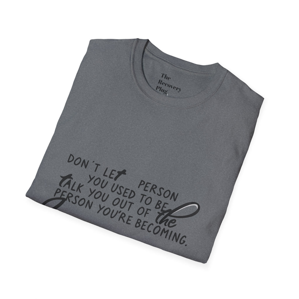 Inspirational T-Shirt — “Don't let the person you used to be talk you out of the person you're becoming” Motivational Tee