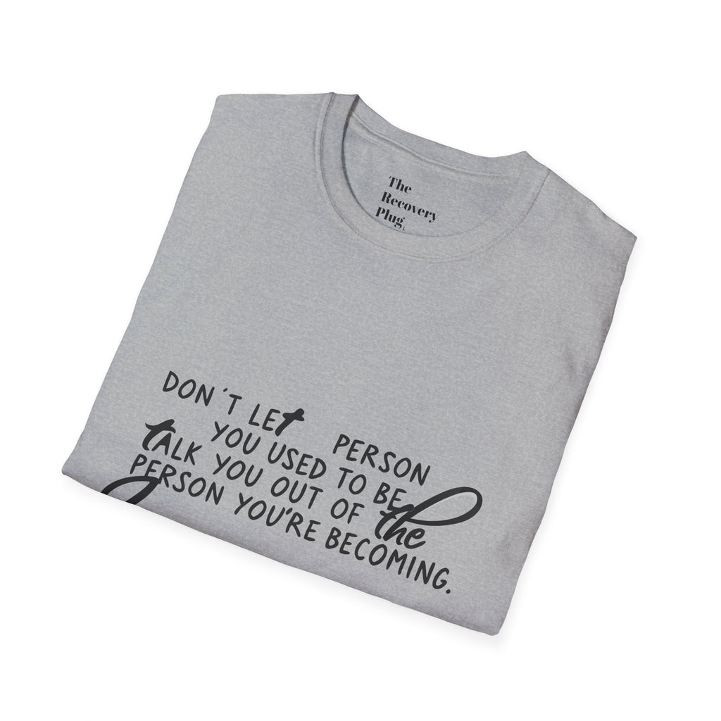 Inspirational T-Shirt — “Don't let the person you used to be talk you out of the person you're becoming” Motivational Tee